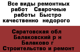 Все виды ремонтных работ . Сварочные работы. Быстро ,качественно ,недорого. - Саратовская обл., Балаковский р-н, Балаково г. Строительство и ремонт » Услуги   